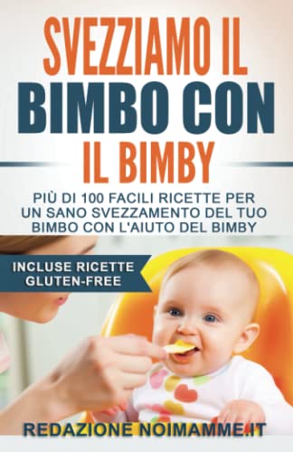 Svezziamo il bimbo con il Bimby®: Più di 100 facili ricette per un sano svezzamento del tuo bimbo con l'aiuto del Bimby® (Incluse ricette Gluten-Free)